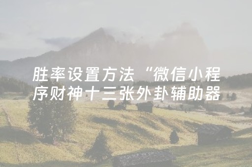 胜率设置方法“微信小程序财神十三张外卦辅助器”（小程序必赢神器)