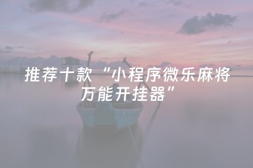 推荐十款“小程序微乐麻将万能开挂器”（胜负规律拿好牌)