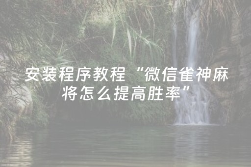 安装程序教程“微信雀神麻将怎么提高胜率”（怎么能得到好牌)