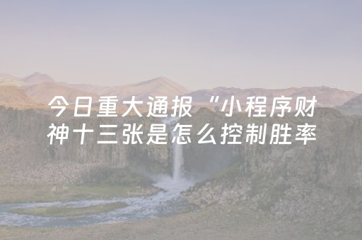 今日重大通报“小程序财神十三张是怎么控制胜率”（开挂辅助插件)