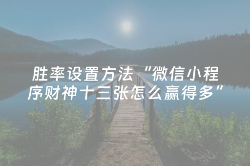 胜率设置方法“微信小程序财神十三张怎么赢得多”（究竟是不是有挂)