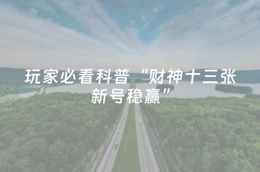 玩家必看科普“财神十三张新号稳赢”（技巧和打好牌方法)