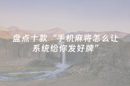 盘点十款“手机麻将怎么让系统给你发好牌”（如何让系统发好牌)