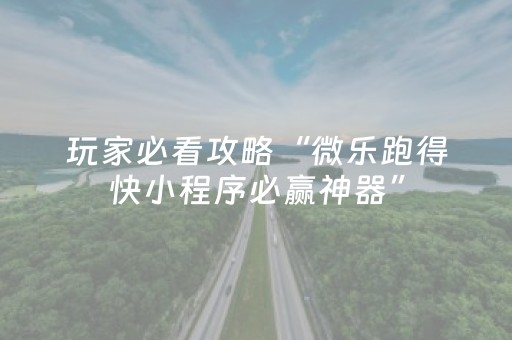 玩家必看攻略“微乐跑得快小程序必赢神器”（开挂辅助脚本)