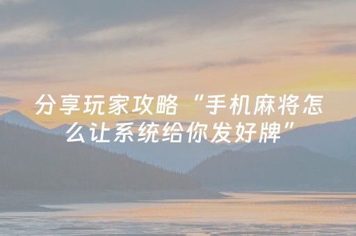 分享玩家攻略“手机麻将怎么让系统给你发好牌”（辅助挂发牌规律)