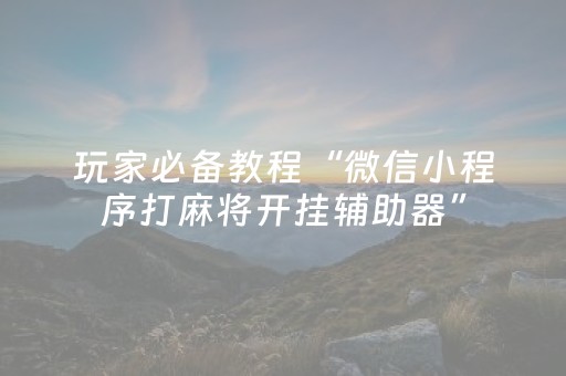 玩家必备教程“微信小程序打麻将开挂辅助器”（究竟是不是有挂)