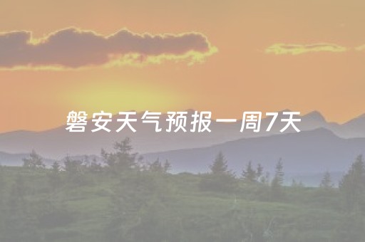 磐安天气预报一周7天（磐安天气天气）