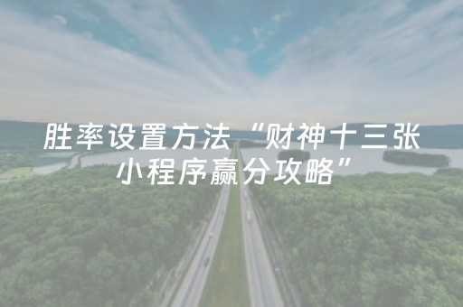 胜率设置方法“财神十三张小程序赢分攻略”（助赢神器)