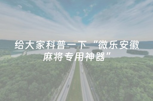 给大家科普一下“微乐安徽麻将专用神器”（有没有猫腻)