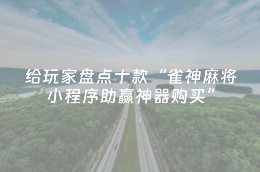 给玩家盘点十款“雀神麻将小程序助赢神器购买”（透明器教程)