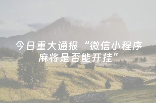 今日重大通报“微信小程序麻将是否能开挂”（自建房怎么赢)