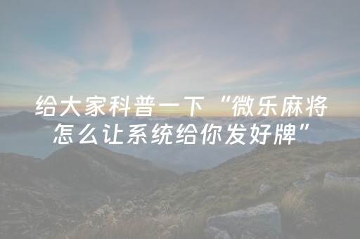 给大家科普一下“微乐麻将怎么让系统给你发好牌”（是否能开挂)