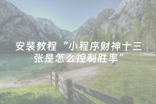 安装教程“小程序财神十三张是怎么控制胜率”（通用挂软件多少钱)