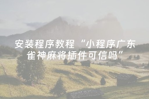 安装程序教程“小程序广东雀神麻将插件可信吗”（怎么能得到好牌)