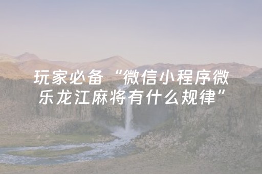 玩家必备“微信小程序微乐龙江麻将有什么规律”（小程序辅助软件)