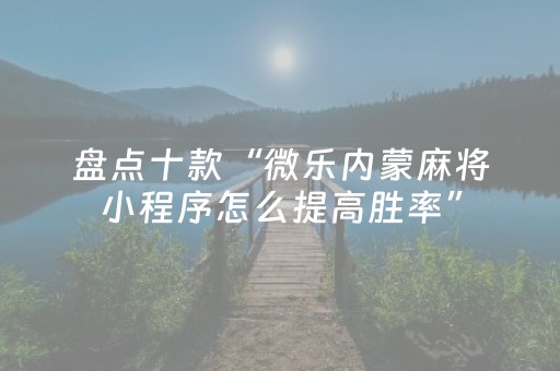 盘点十款“微乐内蒙麻将小程序怎么提高胜率”（怎么设置才能赢)