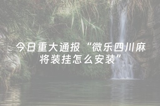 今日重大通报“微乐四川麻将装挂怎么安装”（AI辅助胡牌规则)