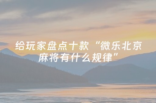 给玩家盘点十款“微乐北京麻将有什么规律”（小程序怎么才会赢)