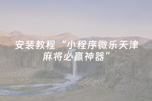 安装教程“小程序微乐天津麻将必赢神器”（如何让系统发好牌)