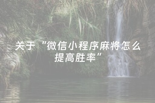 关于“微信小程序麻将怎么提高胜率”（必赢神器免费安装)