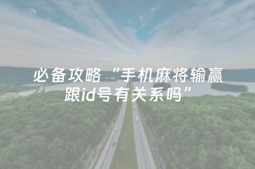 必备攻略“手机麻将输赢跟id号有关系吗”（小程序控牌器)