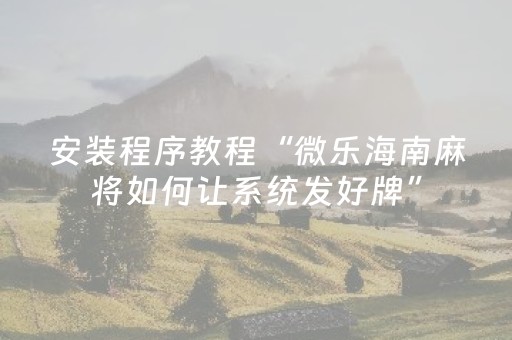 安装程序教程“微乐海南麻将如何让系统发好牌”（必赢神器辅助器)