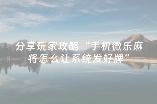 分享玩家攻略“手机微乐麻将怎么让系统发好牌”（开挂神器下载)