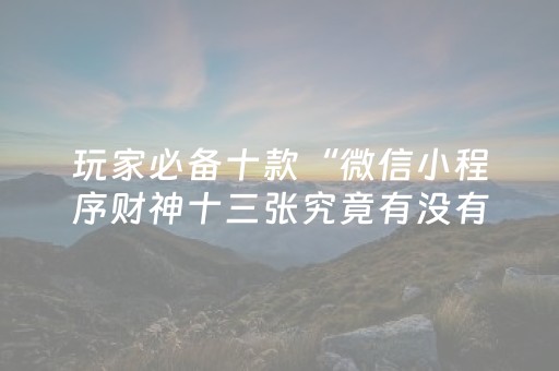 玩家必备十款“微信小程序财神十三张究竟有没有挂”（规律确实有挂)