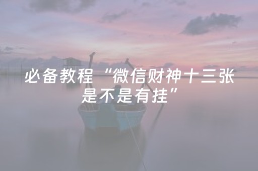 必备教程“微信财神十三张是不是有挂”（自建房胜负规律)