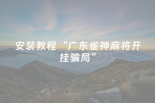 安装教程“广东雀神麻将开挂骗局”（小程序控牌器)