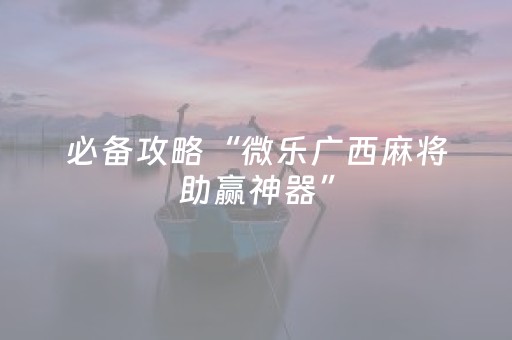 必备攻略“微乐广西麻将助赢神器”（助赢神器)