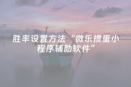 胜率设置方法“微乐掼蛋小程序辅助软件”（技巧和打好牌方法)