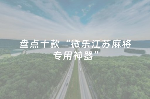 盘点十款“微乐江苏麻将专用神器”（助赢神器购买)