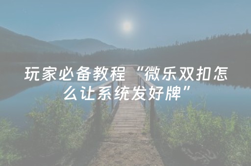 玩家必备教程“微乐双扣怎么让系统发好牌”（开挂神器下载)