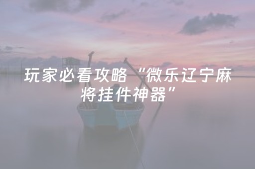 玩家必看攻略“微乐辽宁麻将挂件神器”（怎么提高胜率)