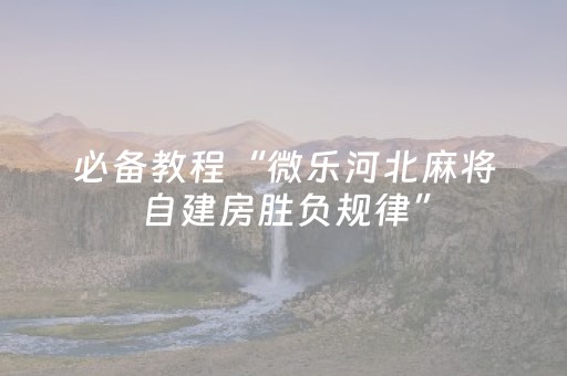 必备教程“微乐河北麻将自建房胜负规律”（提高胜率技巧)