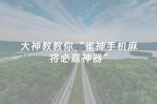 大神教教你“雀神手机麻将必赢神器”（输赢规律)