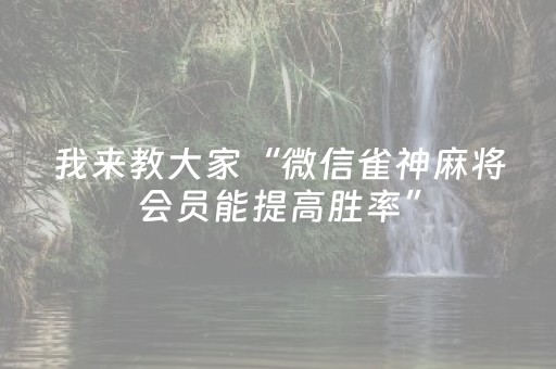 我来教大家“微信雀神麻将会员能提高胜率”（赢的技巧规律)