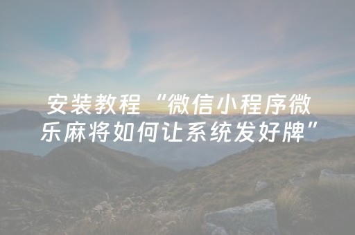 安装教程“微信小程序微乐麻将如何让系统发好牌”（是否能开挂)