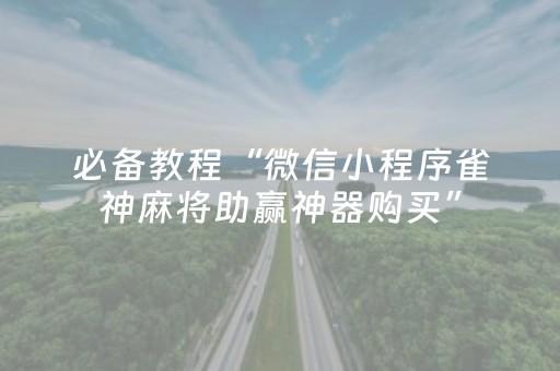 必备教程“微信小程序雀神麻将助赢神器购买”（胜率到哪调)