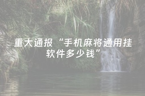 重大通报“手机麻将通用挂软件多少钱”（专用神器下载)