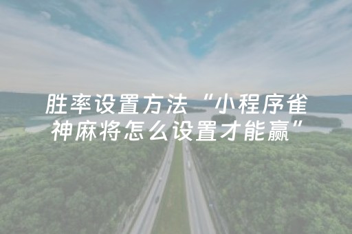 胜率设置方法“小程序雀神麻将怎么设置才能赢”（自建房胜负规律)