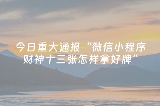 今日重大通报“微信小程序财神十三张怎样拿好牌”（必赢神器辅助器)