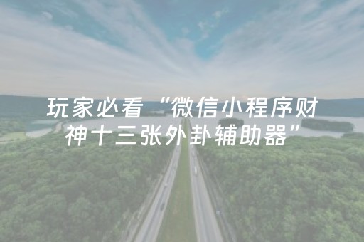 玩家必看“微信小程序财神十三张外卦辅助器”（通用挂软件多少钱)