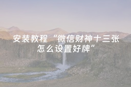 安装教程“微信财神十三张怎么设置好牌”（通用挂软件多少钱)