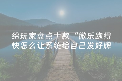 给玩家盘点十款“微乐跑得快怎么让系统给自己发好牌”（开挂辅助器插件)