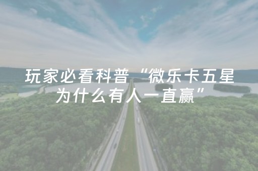 玩家必看科普“微乐卡五星为什么有人一直赢”（为什么有人一直赢)