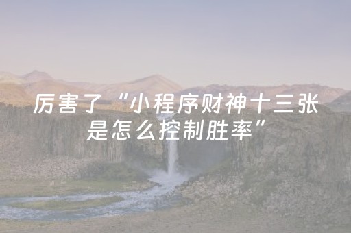 厉害了“小程序财神十三张是怎么控制胜率”（究竟是不是有挂)