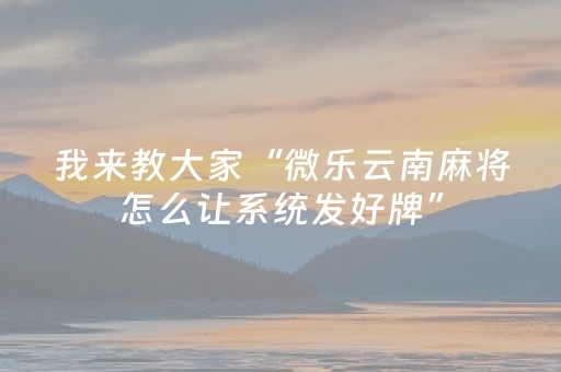 我来教大家“微乐云南麻将怎么让系统发好牌”（自建房怎么赢)