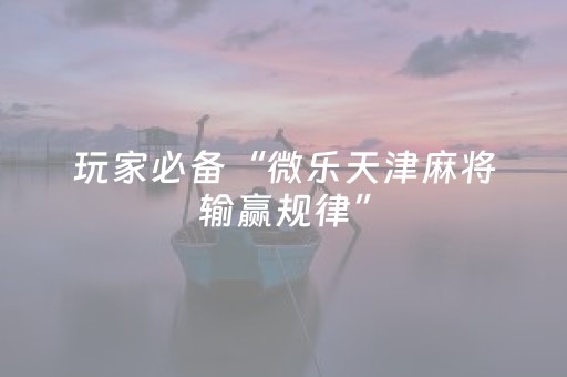 玩家必备“微乐天津麻将输赢规律”（赢的技巧规律)